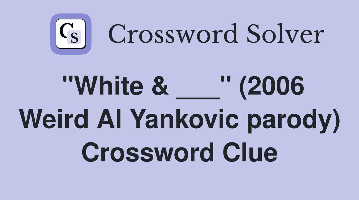 "White & ___" (2006 Weird Al Yankovic parody) Crossword Clue