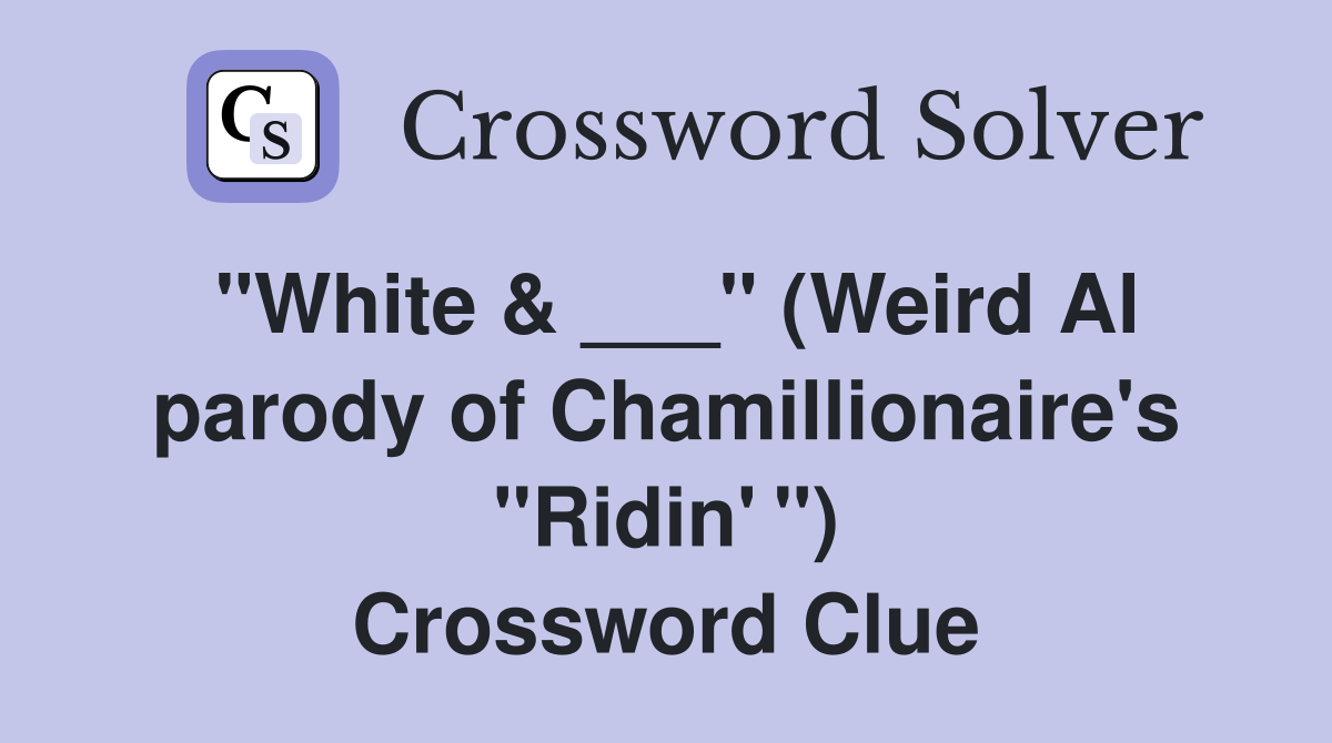 "White & ___" (Weird Al parody of Chamillionaire's "Ridin' ") Crossword Clue
