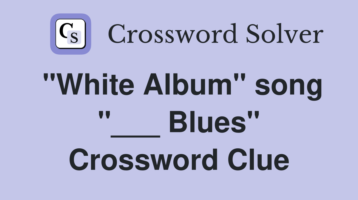 "White Album" song "___ Blues" Crossword Clue