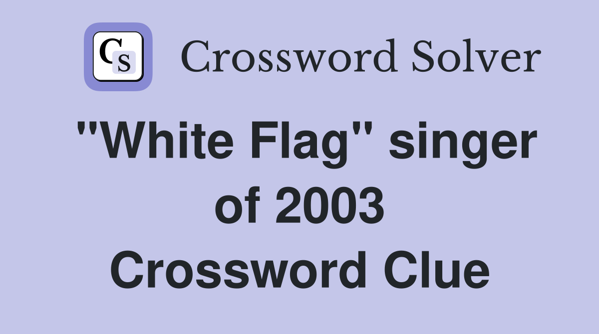 "White Flag" singer of 2003 Crossword Clue