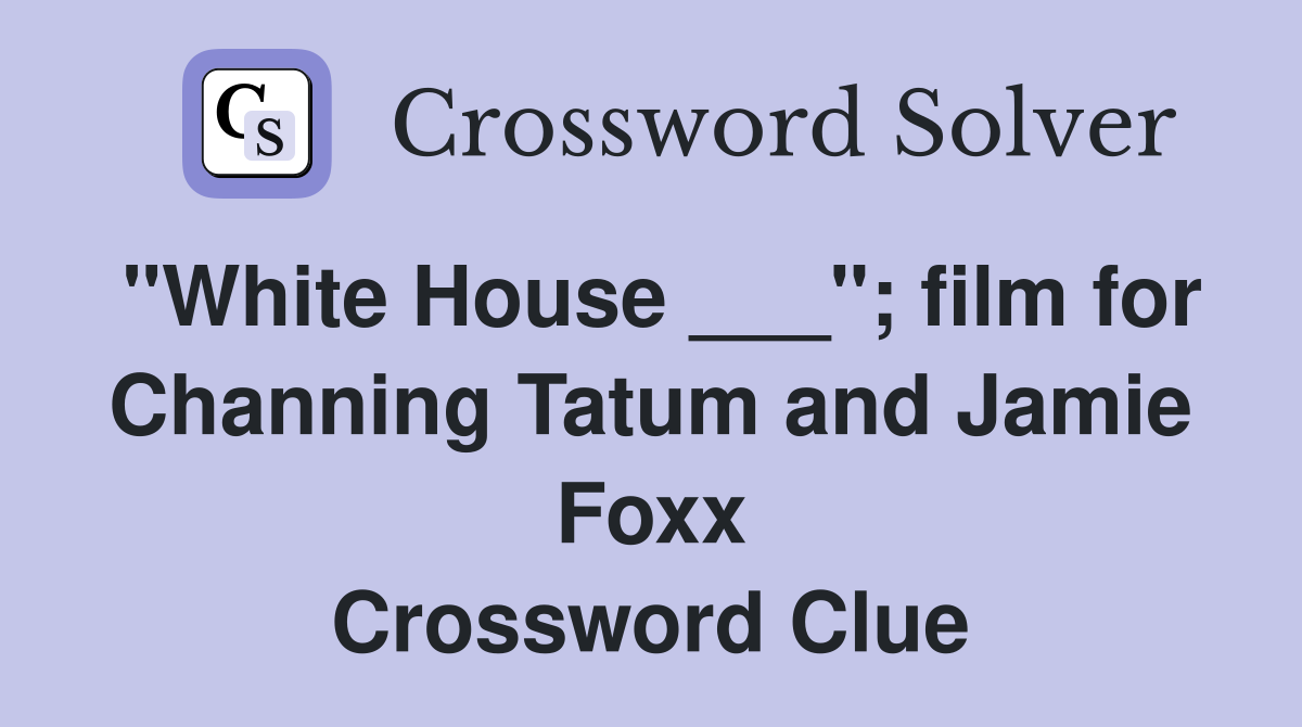 "White House ___"; film for Channing Tatum and Jamie Foxx Crossword Clue
