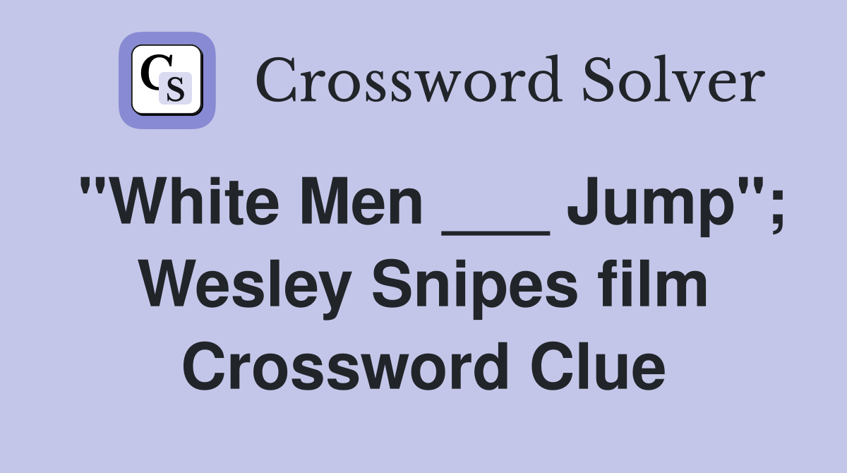 "White Men ___ Jump"; Wesley Snipes film Crossword Clue