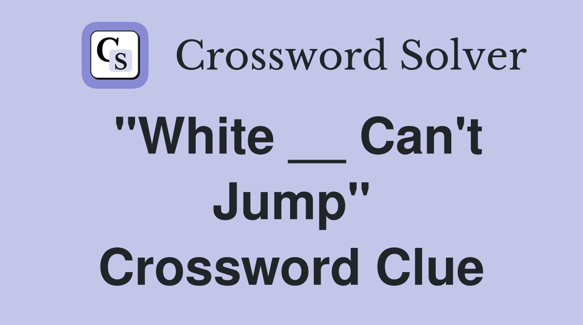"White __ Can't Jump" Crossword Clue
