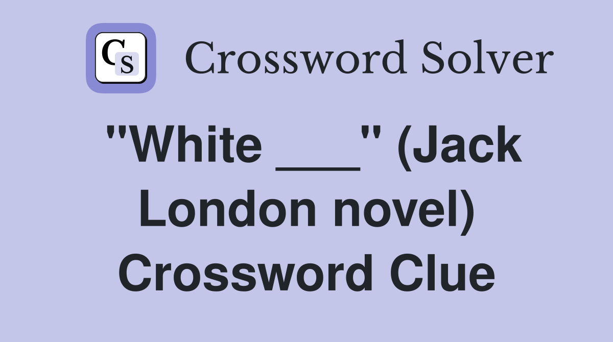 "White ___" (Jack London novel) Crossword Clue