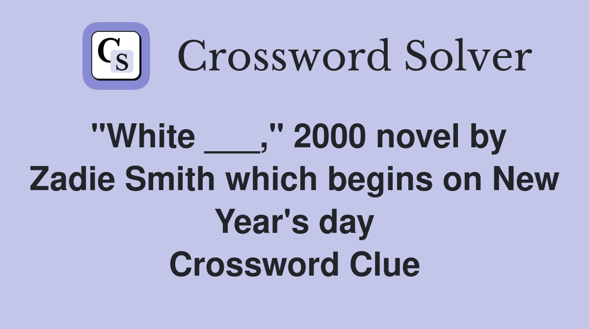 "White ___," 2000 novel by Zadie Smith which begins on New Year's day Crossword Clue
