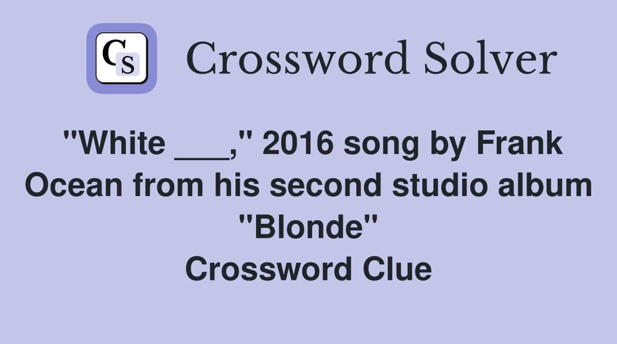 "White ___," 2016 song by Frank Ocean from his second studio album "Blonde" Crossword Clue