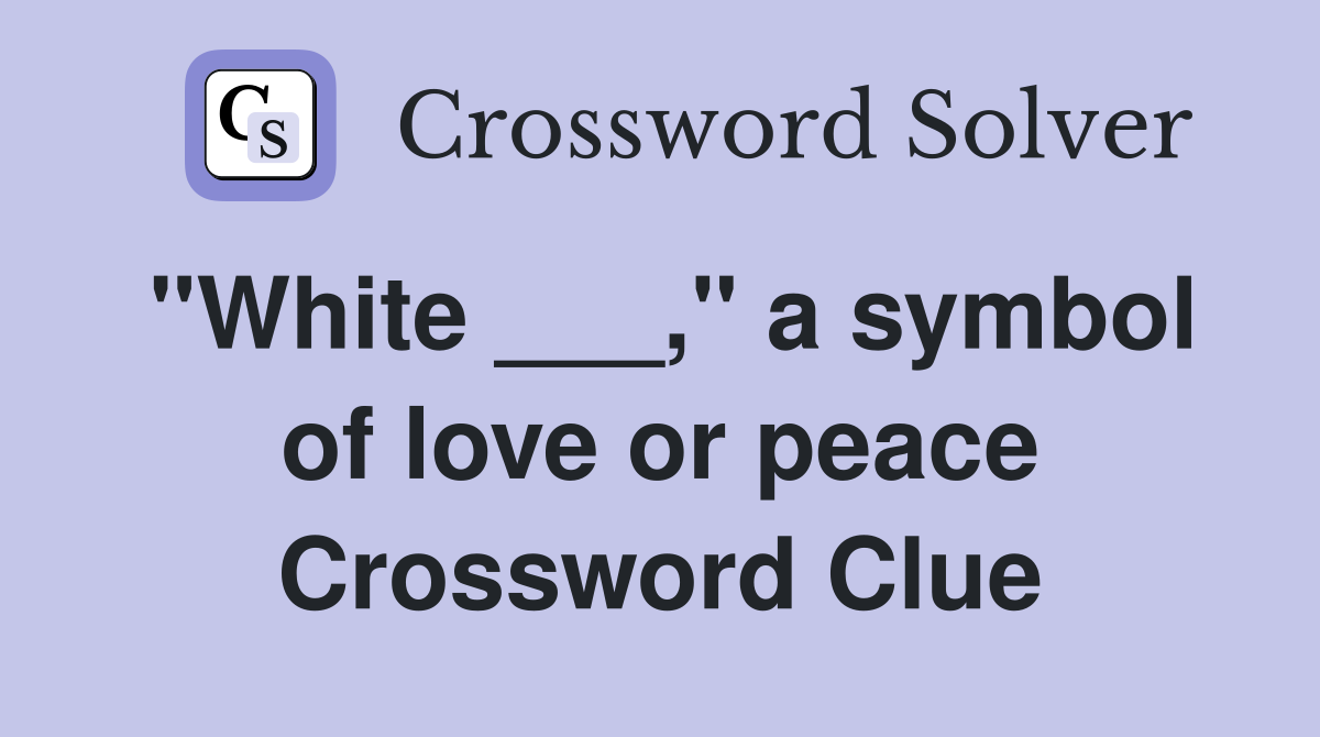 "White ___," a symbol of love or peace Crossword Clue