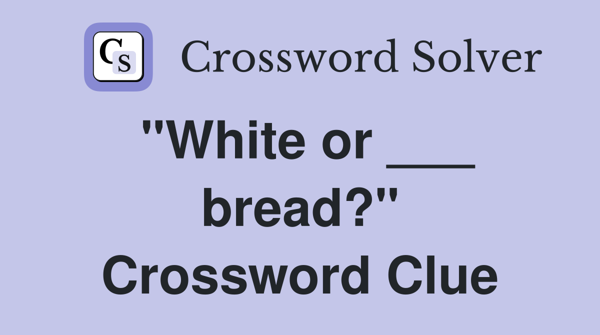 "White or ___ bread?" Crossword Clue