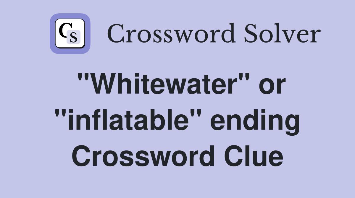 "Whitewater" or "inflatable" ending Crossword Clue