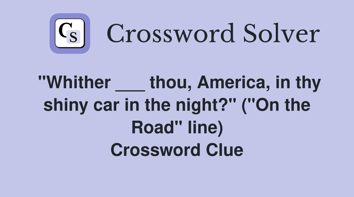 "Whither ___ thou, America, in thy shiny car in the night?" ("On the Road" line) Crossword Clue