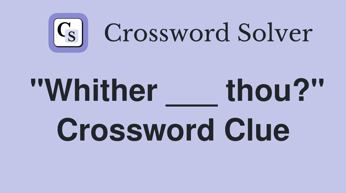 "Whither ___ thou?" Crossword Clue