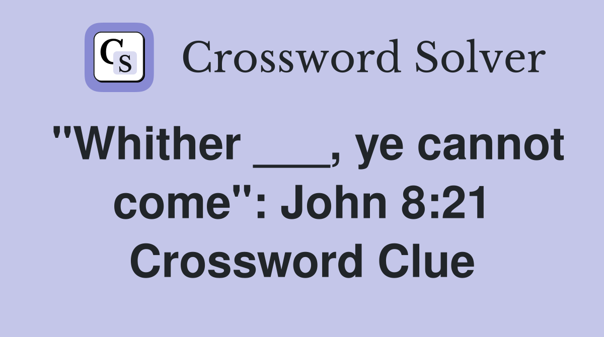 "Whither ___, ye cannot come": John 8:21 Crossword Clue