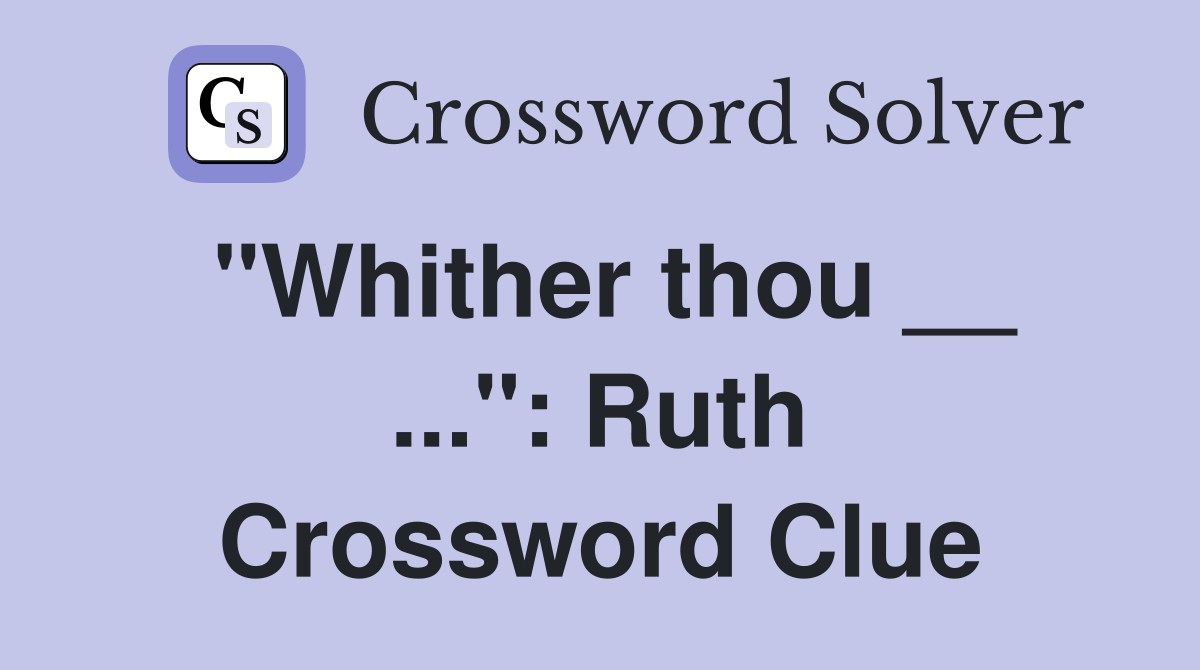 "Whither thou __ ...": Ruth Crossword Clue