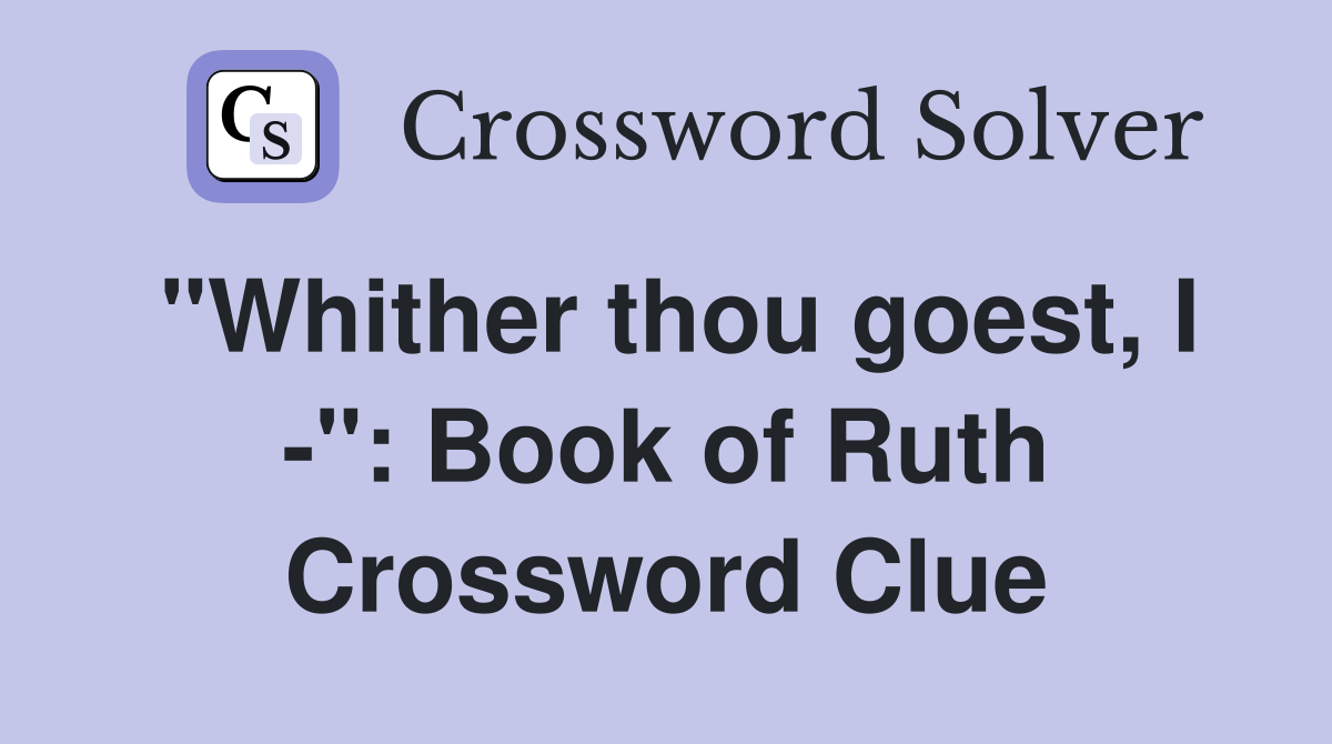 "Whither thou goest, I -": Book of Ruth Crossword Clue