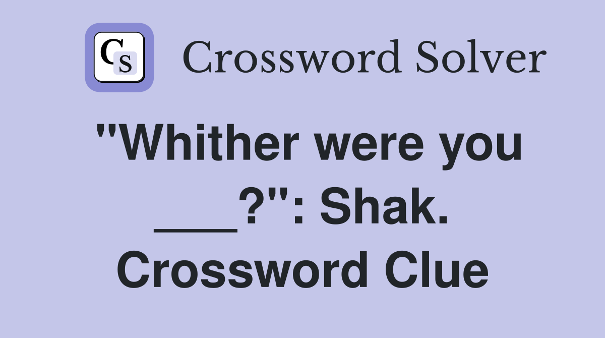 "Whither were you ___?": Shak. Crossword Clue