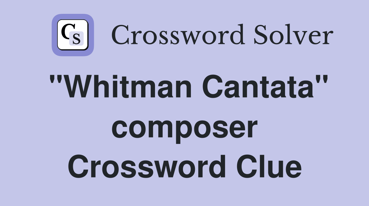 "Whitman Cantata" composer Crossword Clue