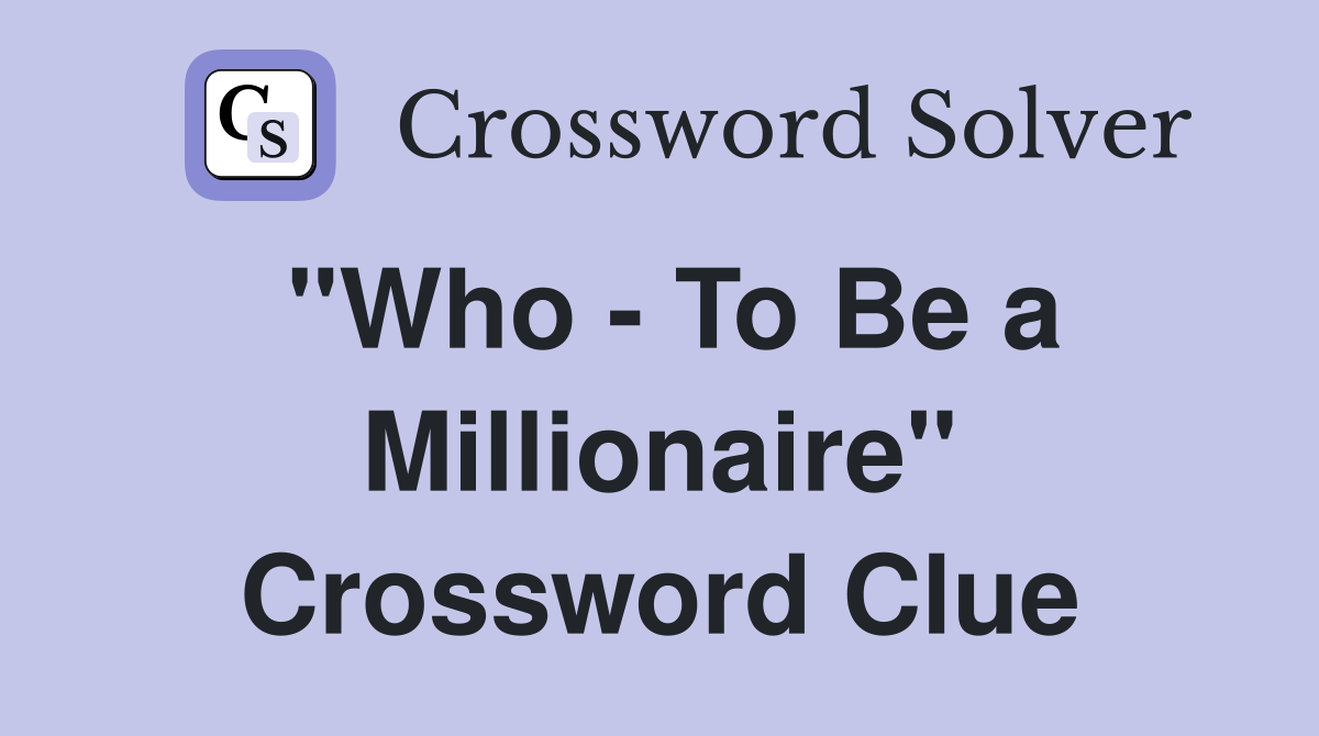 "Who - To Be a Millionaire" Crossword Clue
