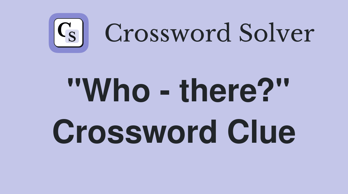 "Who - there?" Crossword Clue