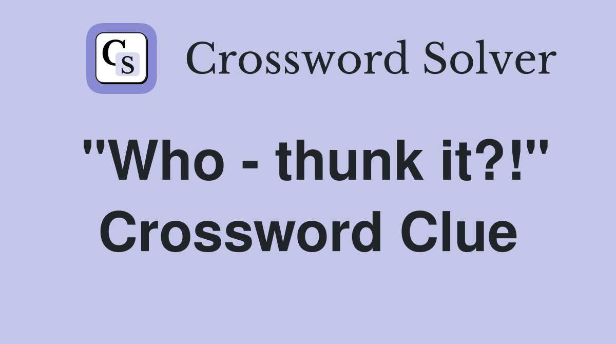 "Who - thunk it?!" Crossword Clue