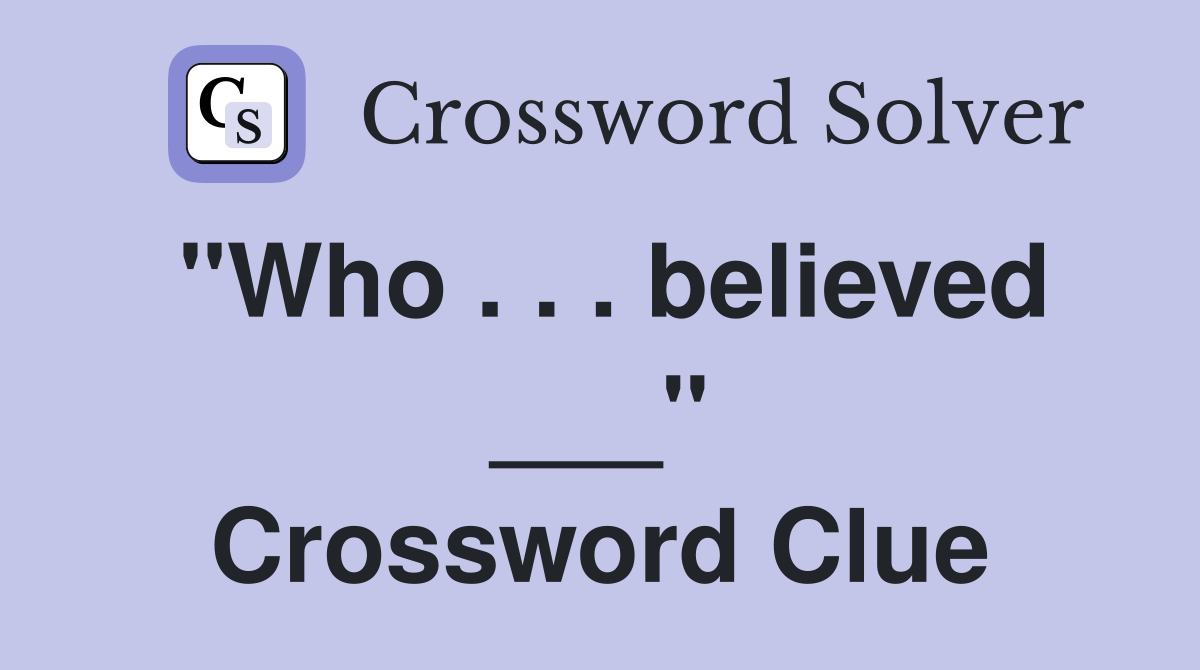 "Who . . . believed ___" Crossword Clue