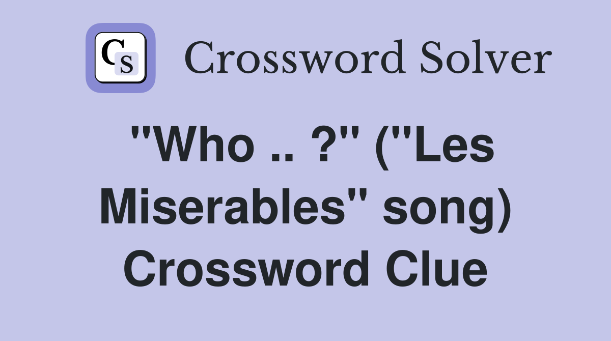 "Who .. ?" ("Les Miserables" song) Crossword Clue