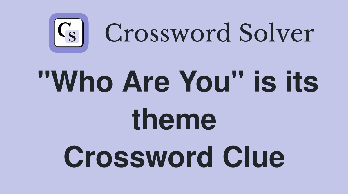 "Who Are You" is its theme Crossword Clue