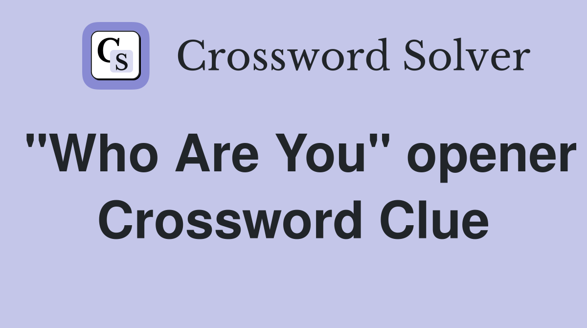 "Who Are You" opener Crossword Clue