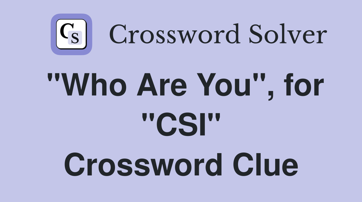 "Who Are You", for "CSI" Crossword Clue