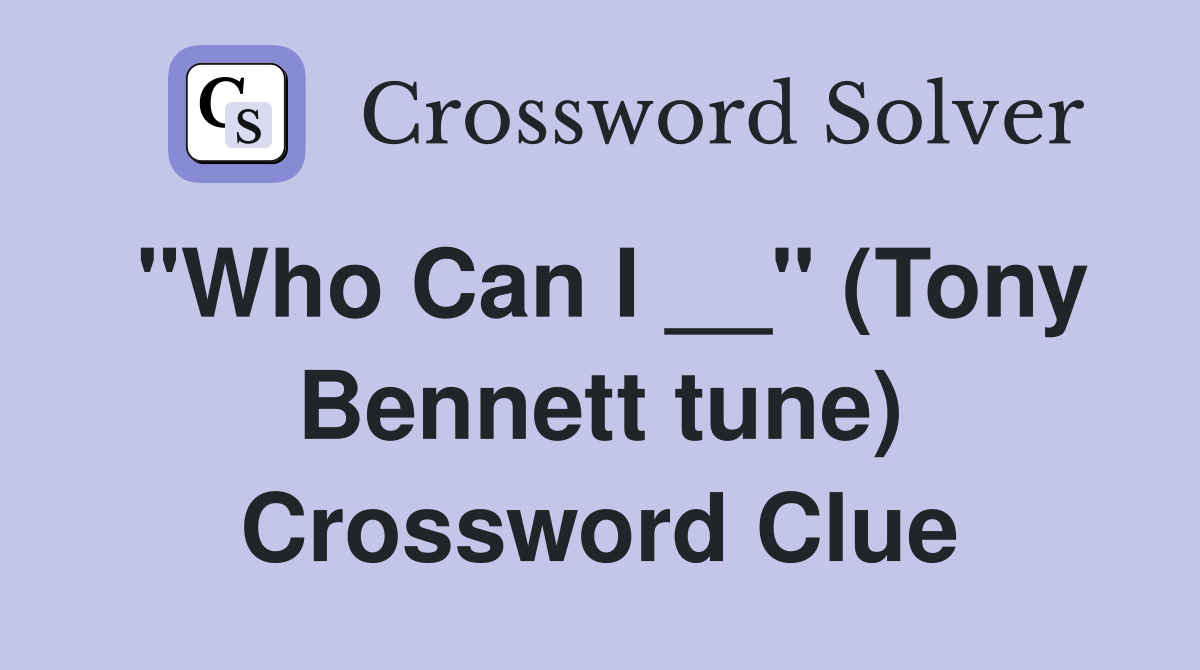 "Who Can I __" (Tony Bennett tune) Crossword Clue