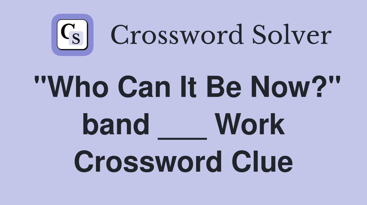 "Who Can It Be Now?" band ___ Work Crossword Clue