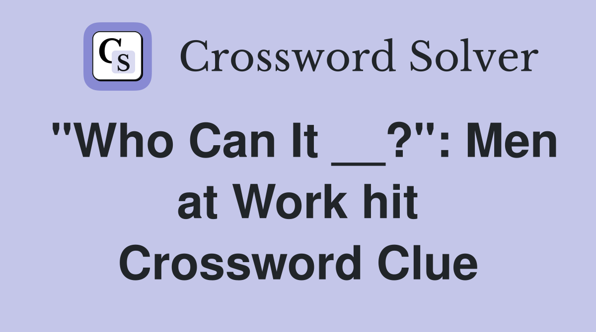 "Who Can It __?": Men at Work hit Crossword Clue