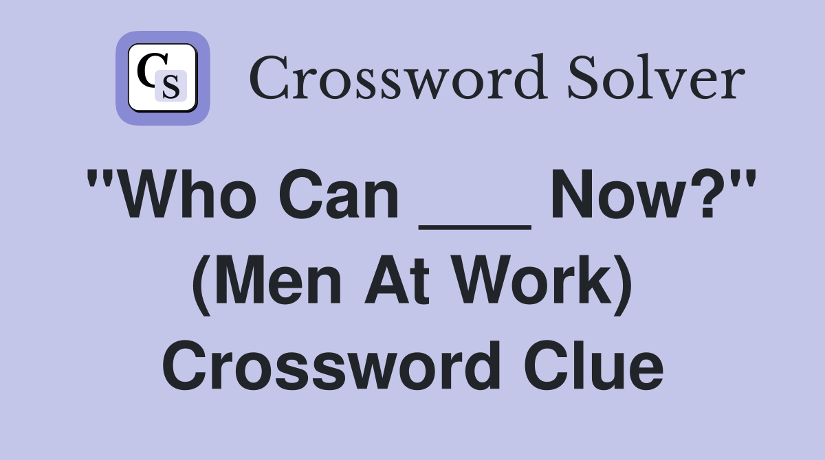 "Who Can ___ Now?" (Men At Work) Crossword Clue