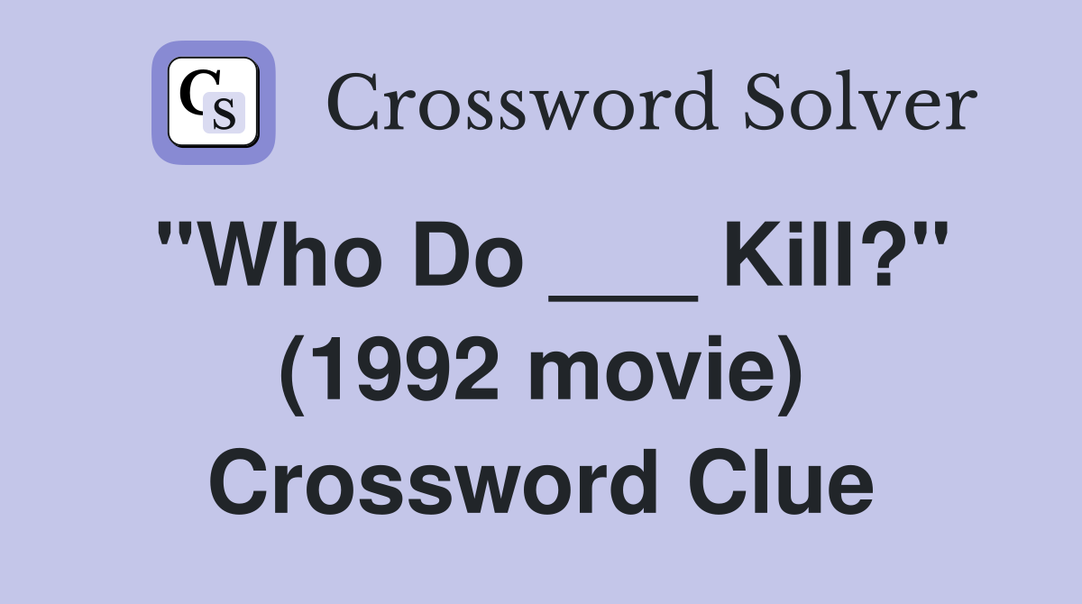 "Who Do ___ Kill?" (1992 movie) Crossword Clue