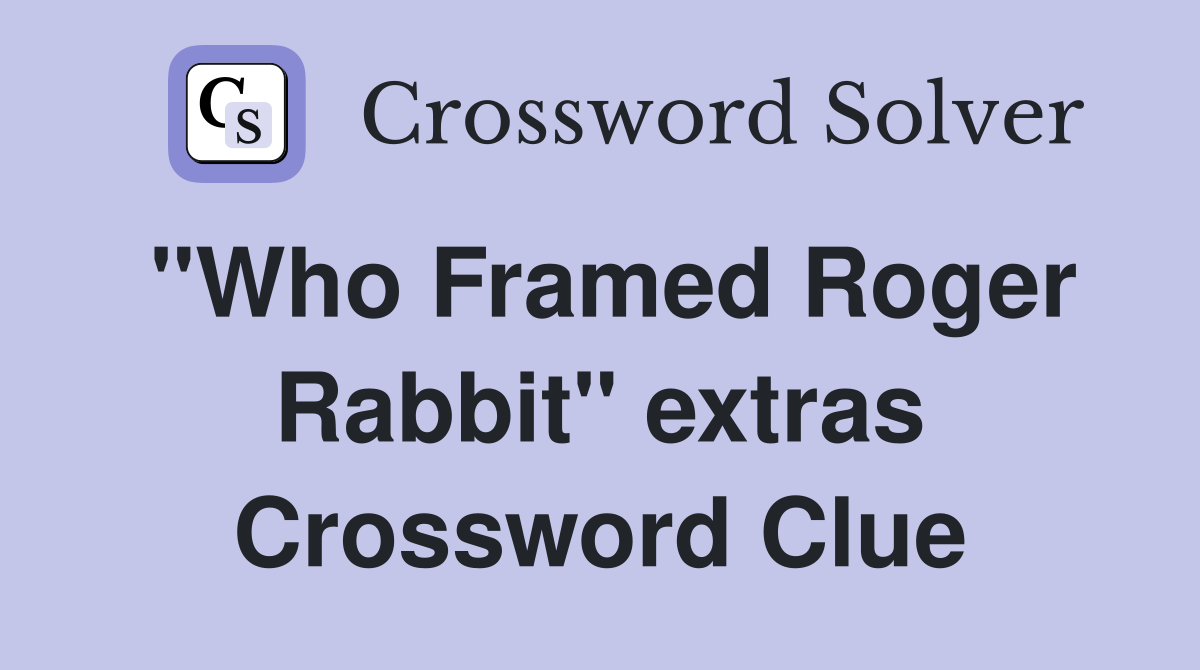 "Who Framed Roger Rabbit" extras Crossword Clue
