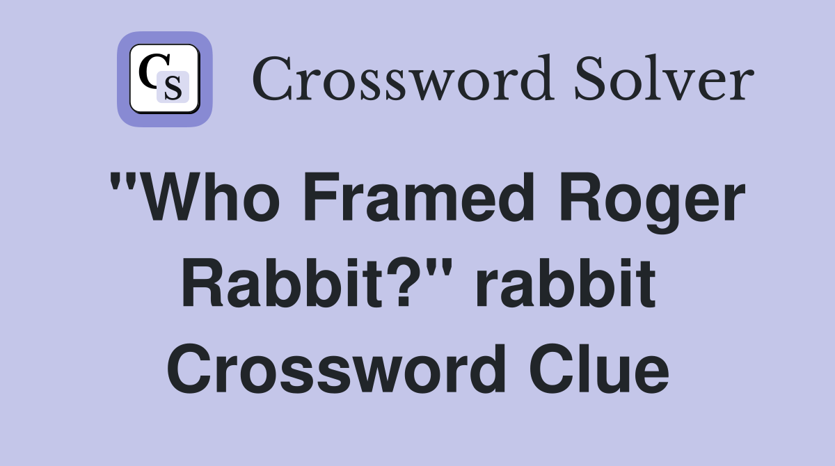 "Who Framed Roger Rabbit?" rabbit Crossword Clue