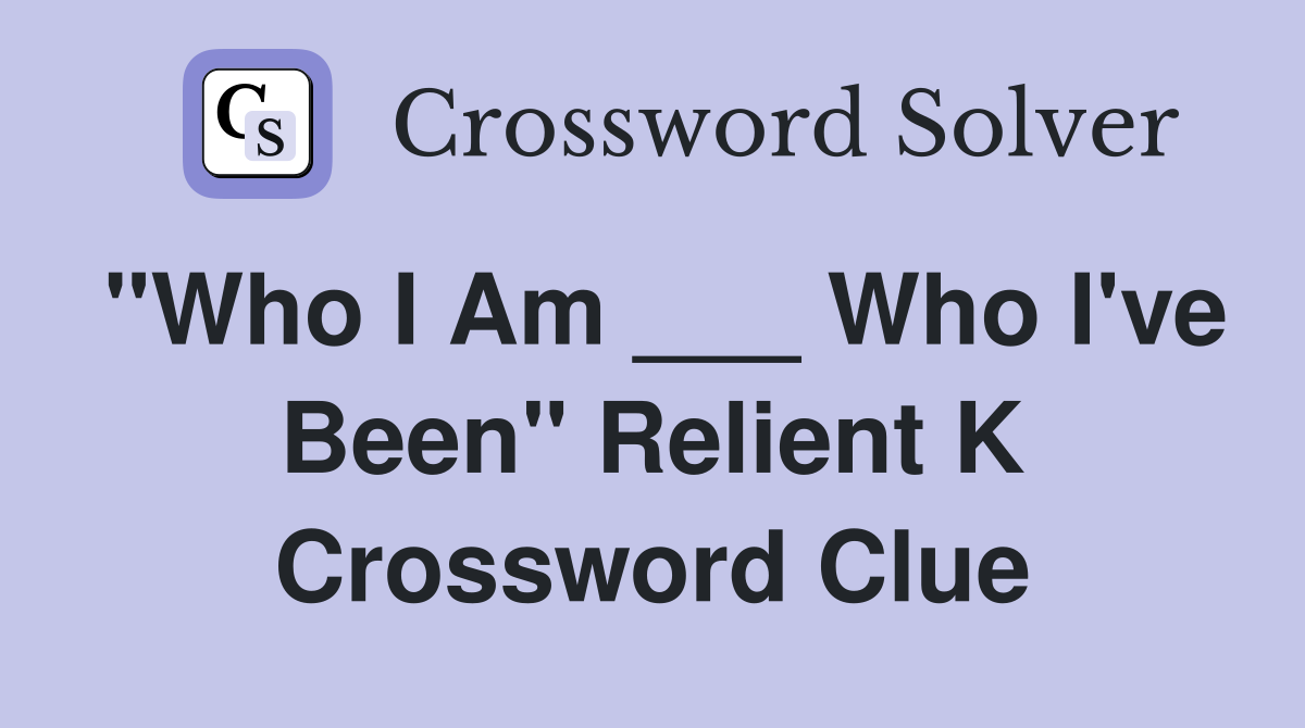 "Who I Am ___ Who I've Been" Relient K Crossword Clue