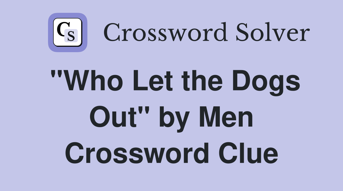 "Who Let the Dogs Out" by Men Crossword Clue