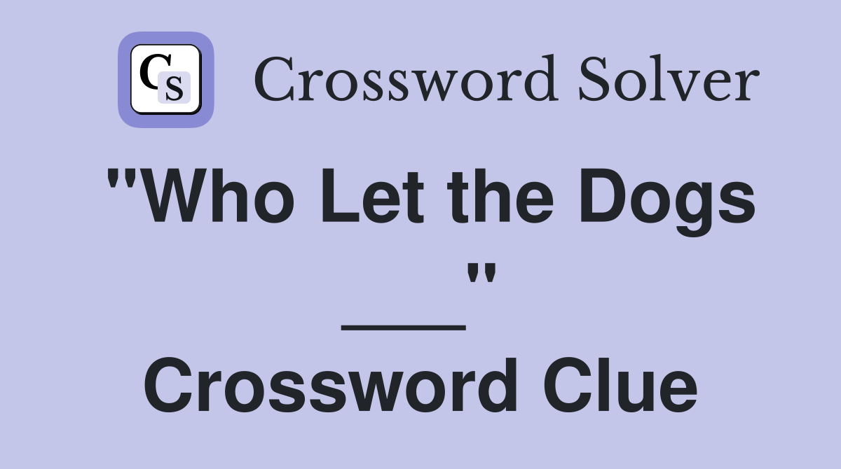 "Who Let the Dogs ___" Crossword Clue