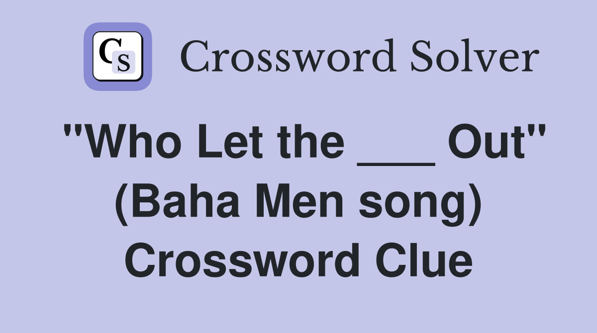 "Who Let the ___ Out" (Baha Men song) Crossword Clue