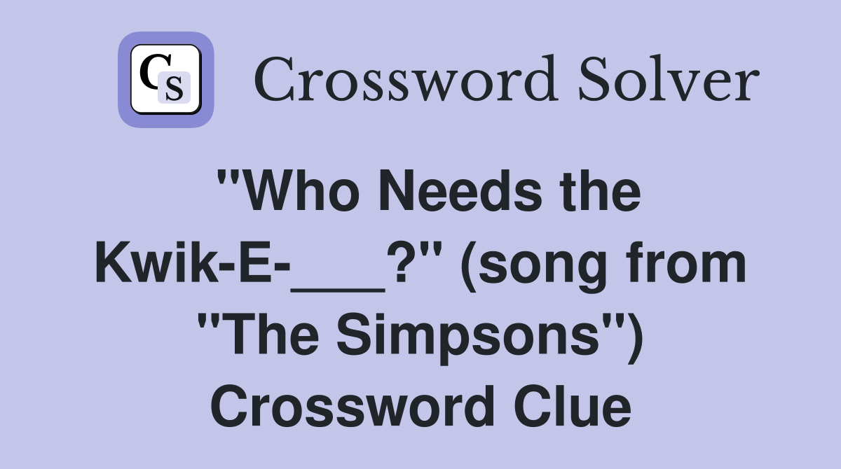 "Who Needs the Kwik-E-___?" (song from "The Simpsons") Crossword Clue