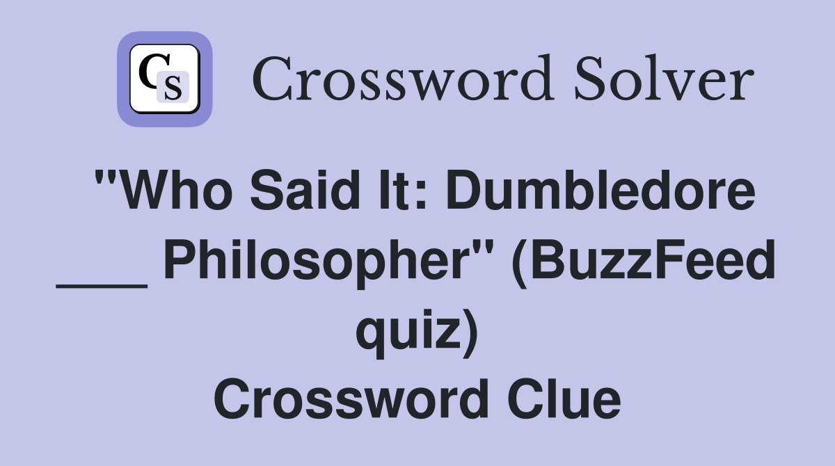 "Who Said It: Dumbledore ___ Philosopher" (BuzzFeed quiz) Crossword Clue