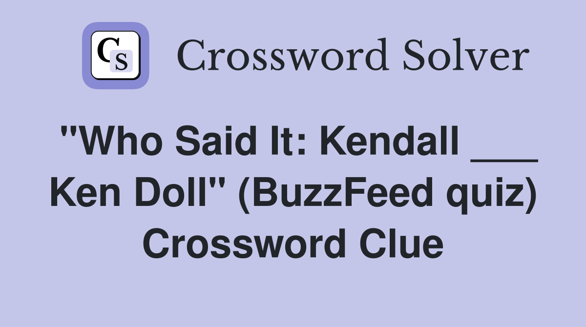 "Who Said It: Kendall ___ Ken Doll" (BuzzFeed quiz) Crossword Clue