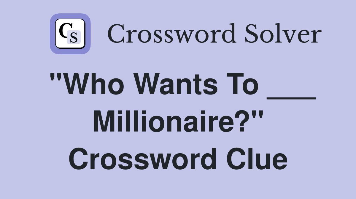 "Who Wants To ___ Millionaire?" Crossword Clue