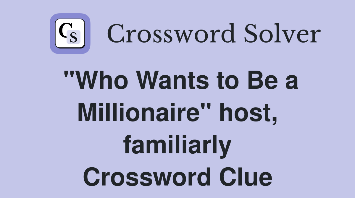 "Who Wants to Be a Millionaire" host, familiarly Crossword Clue