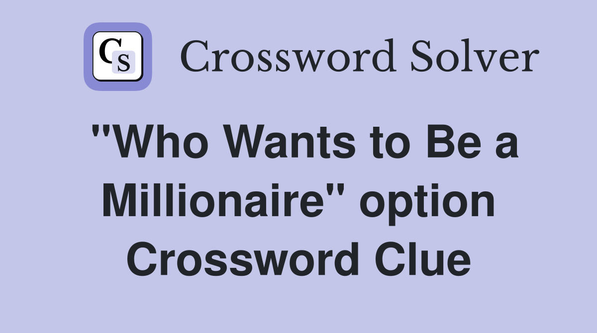 "Who Wants to Be a Millionaire" option Crossword Clue