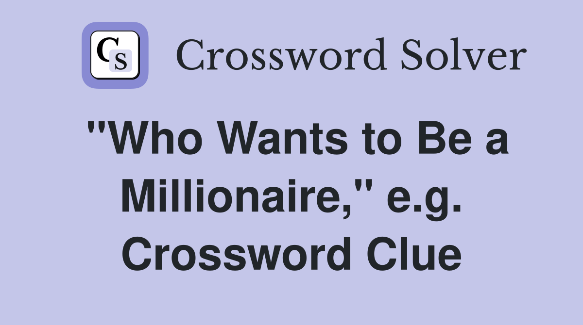 "Who Wants to Be a Millionaire," e.g. Crossword Clue