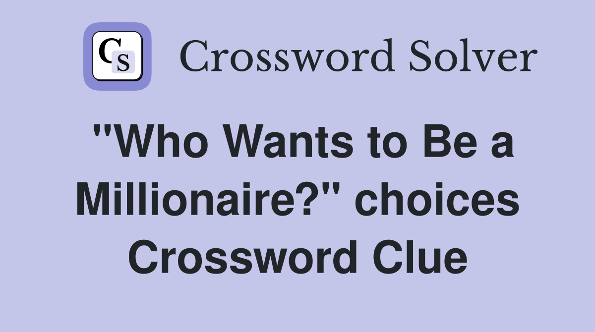 "Who Wants to Be a Millionaire?" choices Crossword Clue
