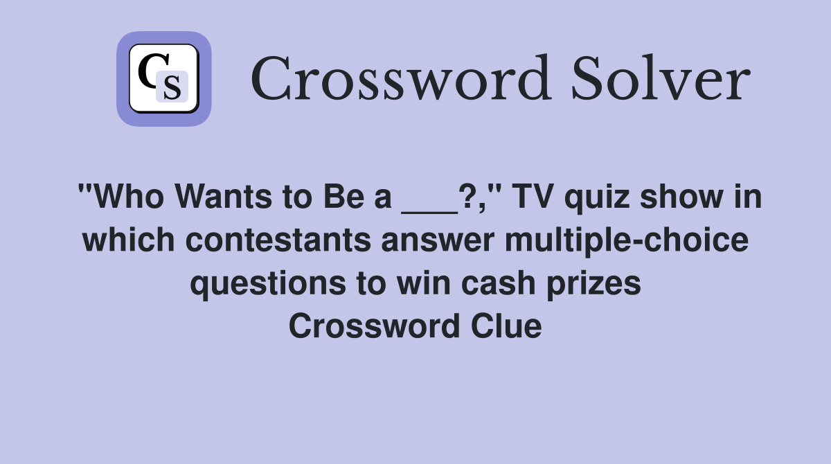 "Who Wants to Be a ___?," TV quiz show in which contestants answer multiple-choice questions to win cash prizes Crossword Clue