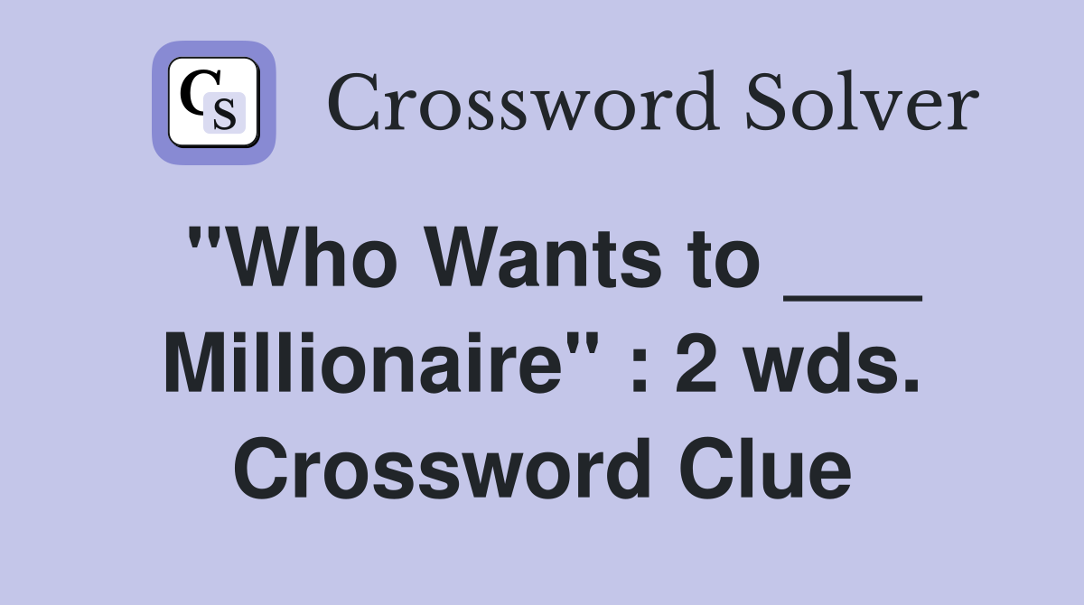 "Who Wants to ___ Millionaire" : 2 wds. Crossword Clue