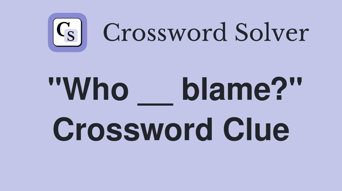 "Who __ blame?" Crossword Clue